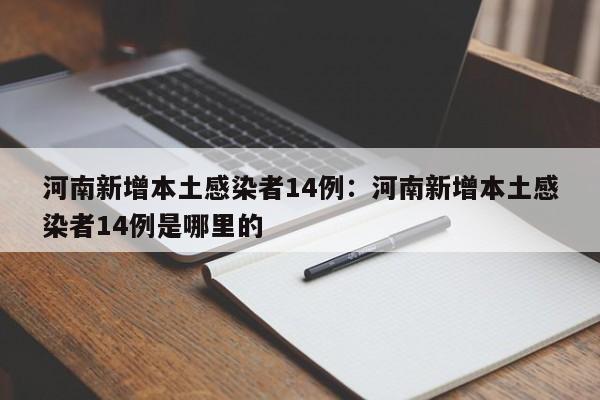 河南新增本土感染者14例：河南新增本土感染者14例是哪里的