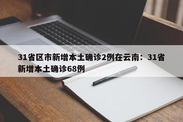 31省区市新增本土确诊2例在云南：31省新增本土确诊68例