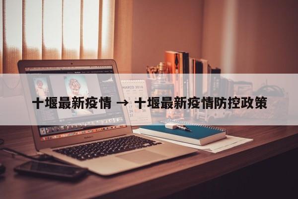 十堰最新疫情 → 十堰最新疫情防控政策