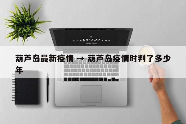 葫芦岛最新疫情 → 葫芦岛疫情时判了多少年
