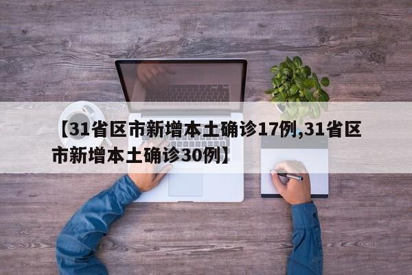 【31省区市新增本土确诊17例,31省区市新增本土确诊30例】
