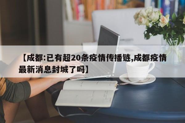 【成都:已有超20条疫情传播链,成都疫情最新消息封城了吗】