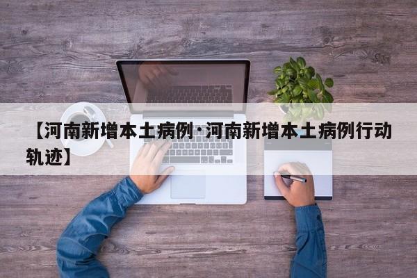 【河南新增本土病例·河南新增本土病例行动轨迹】