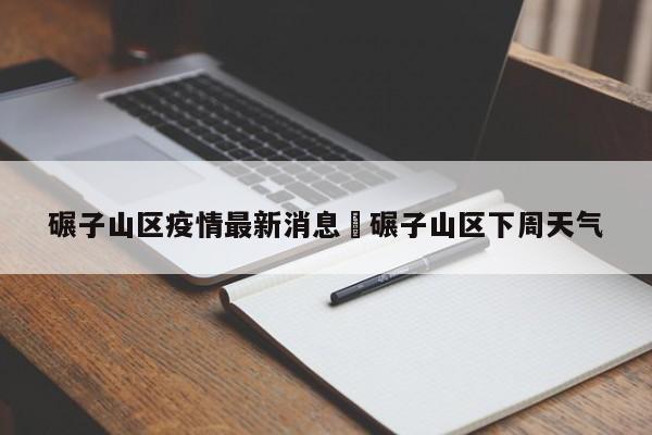 碾子山区疫情最新消息›碾子山区下周天气