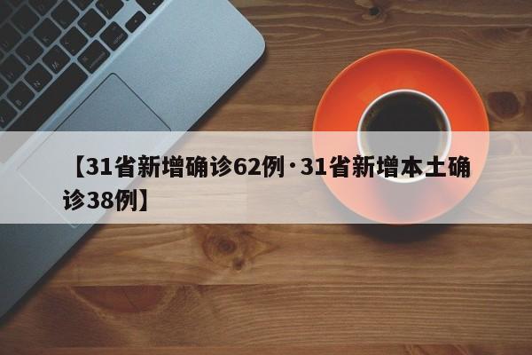 【31省新增确诊62例·31省新增本土确诊38例】
