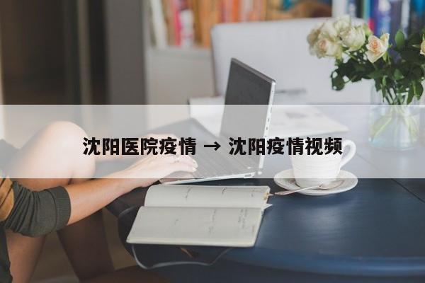 沈阳医院疫情 → 沈阳疫情视频