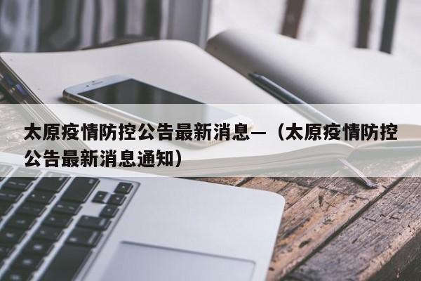 太原疫情防控公告最新消息—（太原疫情防控公告最新消息通知）