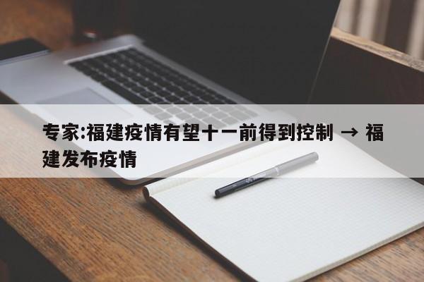 专家:福建疫情有望十一前得到控制 → 福建发布疫情