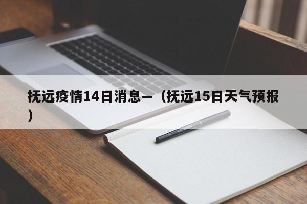 抚远疫情14日消息—（抚远15日天气预报）