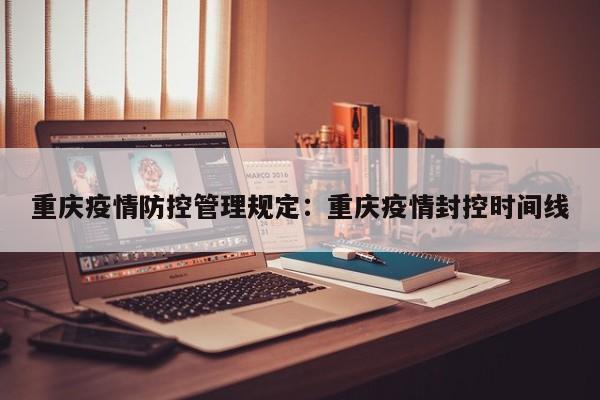 重庆疫情防控管理规定：重庆疫情封控时间线