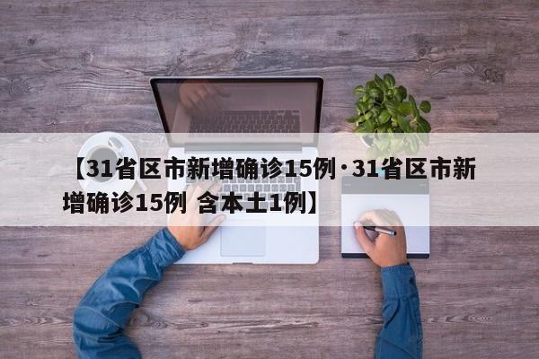 【31省区市新增确诊15例·31省区市新增确诊15例 含本土1例】