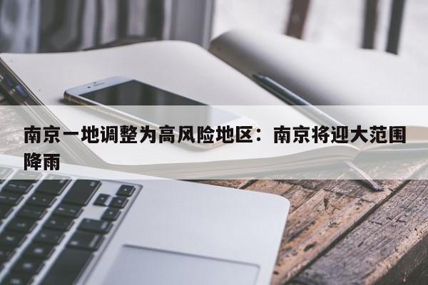 南京一地调整为高风险地区：南京将迎大范围降雨