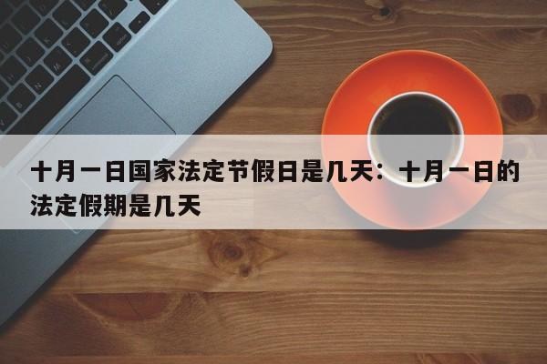 十月一日国家法定节假日是几天：十月一日的法定假期是几天