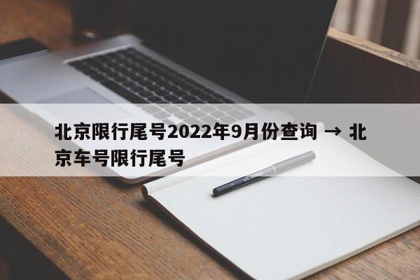 北京限行尾号2022年9月份查询 → 北京车号限行尾号
