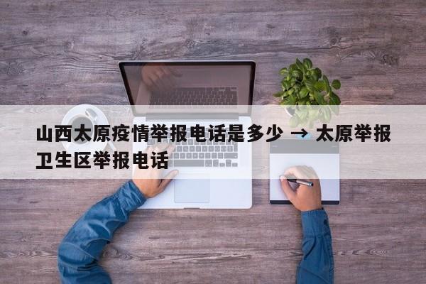 山西太原疫情举报电话是多少 → 太原举报卫生区举报电话