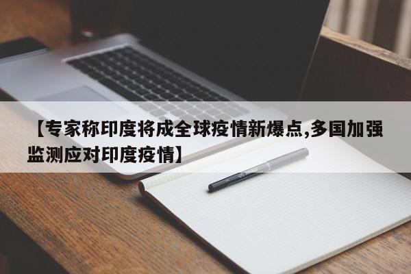 【专家称印度将成全球疫情新爆点,多国加强监测应对印度疫情】
