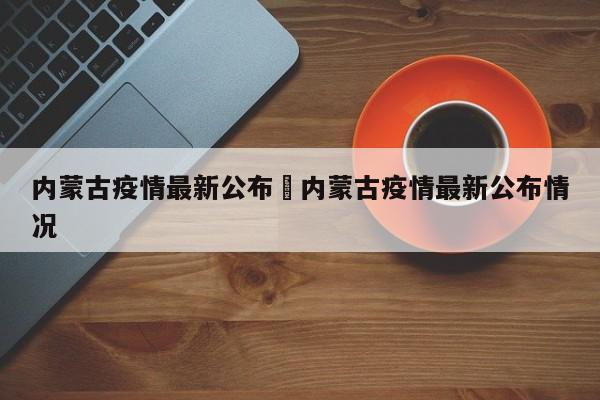 内蒙古疫情最新公布›内蒙古疫情最新公布情况