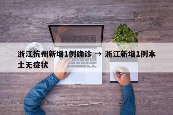 浙江杭州新增1例确诊 → 浙江新增1例本土无症状