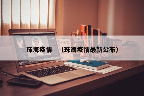 珠海疫情—（珠海疫情最新公布）