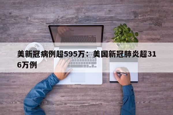 美新冠病例超595万：美国新冠肺炎超316万例