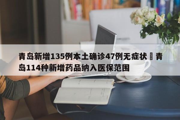 青岛新增135例本土确诊47例无症状›青岛114种新增药品纳入医保范围