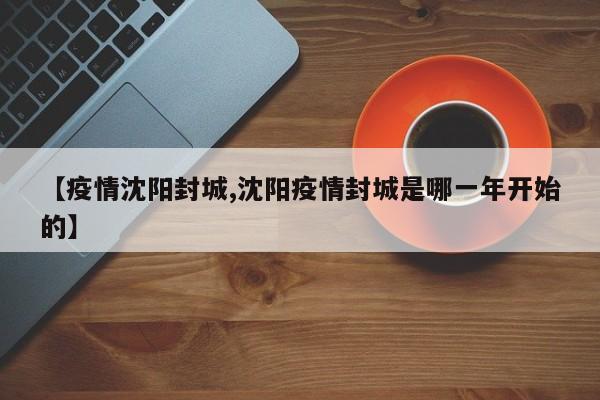 【疫情沈阳封城,沈阳疫情封城是哪一年开始的】