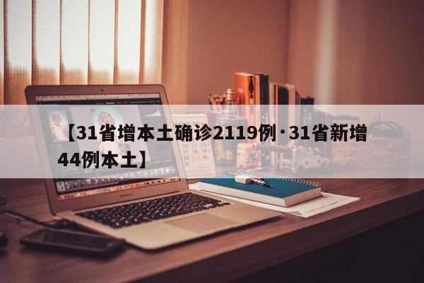 【31省增本土确诊2119例·31省新增44例本土】
