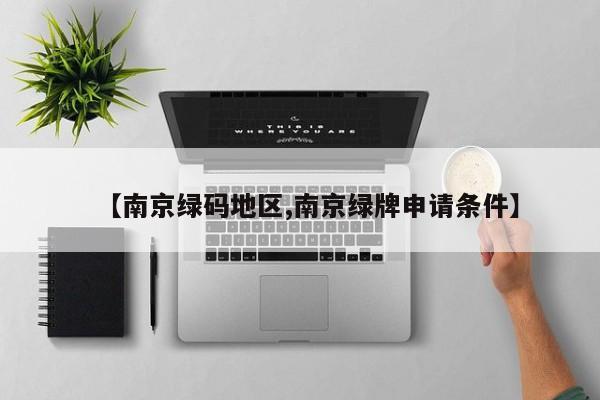 【南京绿码地区,南京绿牌申请条件】
