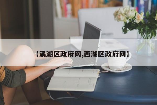 【溪湖区政府网,西湖区政府网】