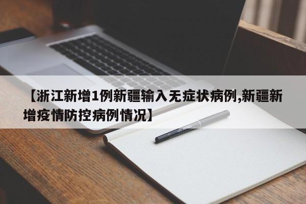 【浙江新增1例新疆输入无症状病例,新疆新增疫情防控病例情况】