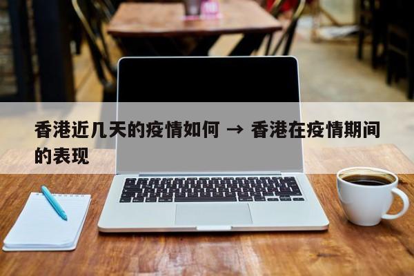 香港近几天的疫情如何 → 香港在疫情期间的表现