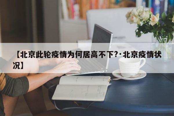 【北京此轮疫情为何居高不下?·北京疫情状况】