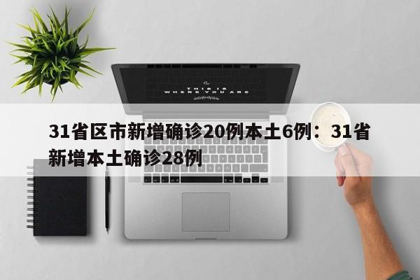 31省区市新增确诊20例本土6例：31省新增本土确诊28例