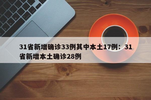 31省新增确诊33例其中本土17例：31省新增本土确诊28例