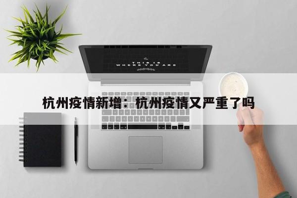 杭州疫情新增：杭州疫情又严重了吗