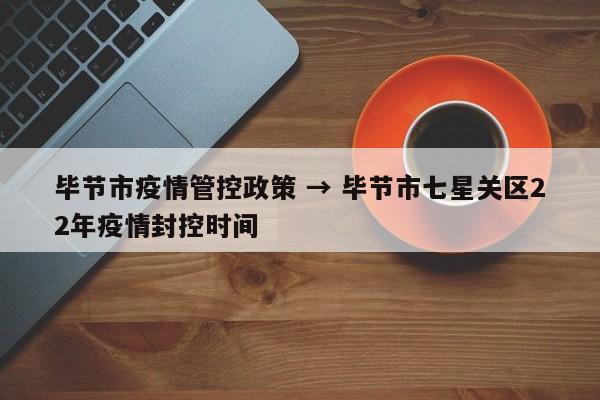 毕节市疫情管控政策 → 毕节市七星关区22年疫情封控时间