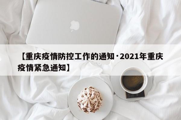 【重庆疫情防控工作的通知·2021年重庆疫情紧急通知】
