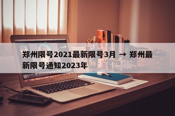郑州限号2021最新限号3月 → 郑州最新限号通知2023年