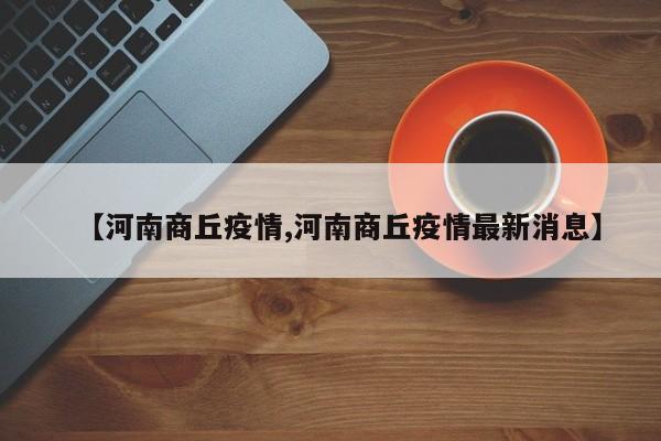 【河南商丘疫情,河南商丘疫情最新消息】