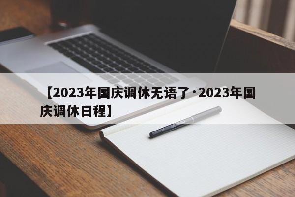 【2023年国庆调休无语了·2023年国庆调休日程】