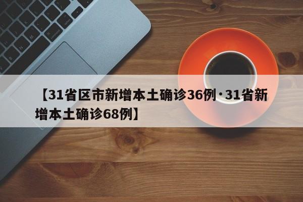 【31省区市新增本土确诊36例·31省新增本土确诊68例】