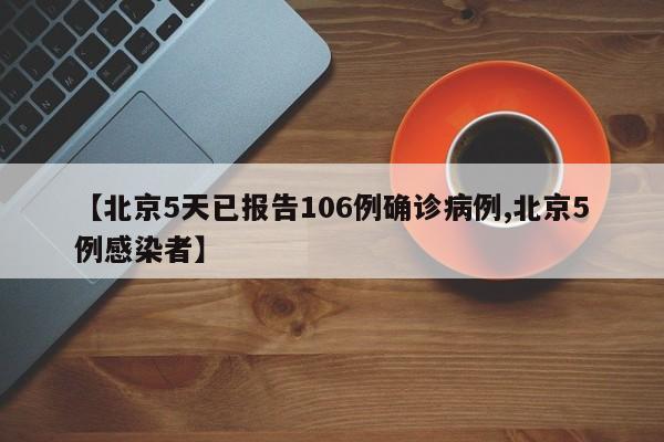 【北京5天已报告106例确诊病例,北京5例感染者】