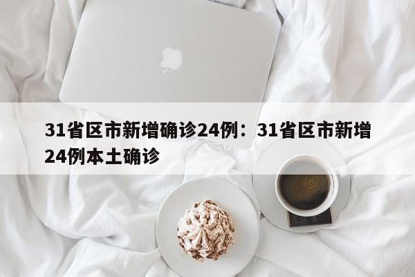 31省区市新增确诊24例：31省区市新增24例本土确诊