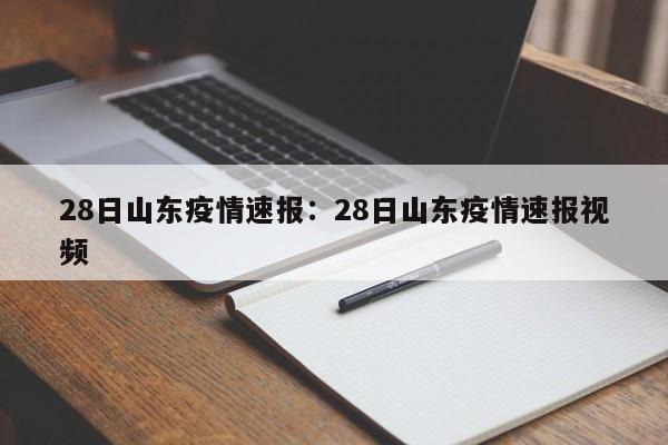 28日山东疫情速报：28日山东疫情速报视频