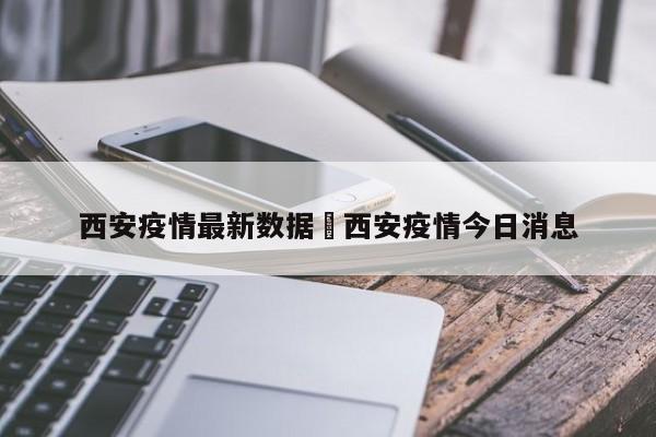 西安疫情最新数据›西安疫情今日消息