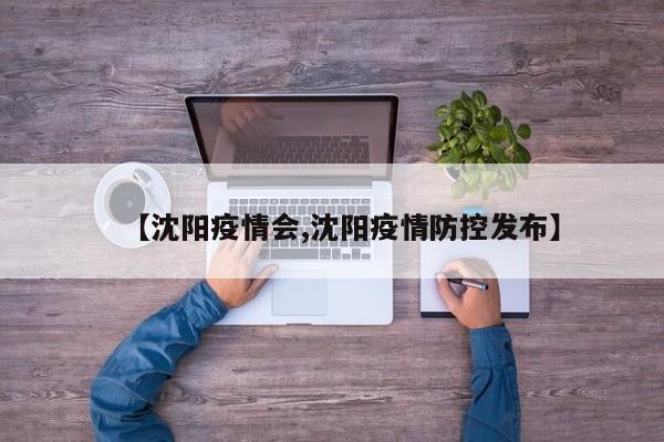 【沈阳疫情会,沈阳疫情防控发布】