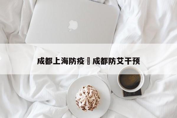 成都上海防疫›成都防艾干预