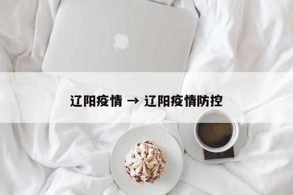 辽阳疫情 → 辽阳疫情防控