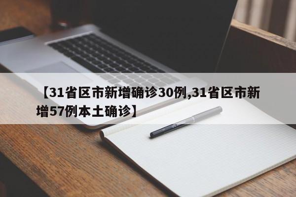 【31省区市新增确诊30例,31省区市新增57例本土确诊】