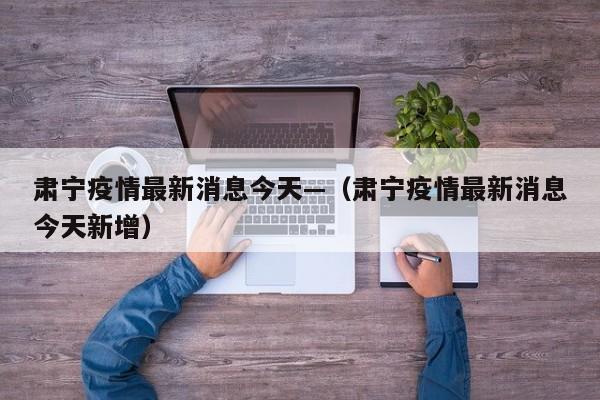 肃宁疫情最新消息今天—（肃宁疫情最新消息今天新增）